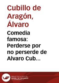 Comedia famosa : Perderse por no perserde de Alvaro Cubillo de Aragon | Biblioteca Virtual Miguel de Cervantes