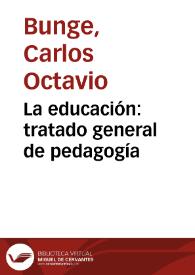 La educación: tratado general de pedagogía / Carlos Octavio Bunge | Biblioteca Virtual Miguel de Cervantes