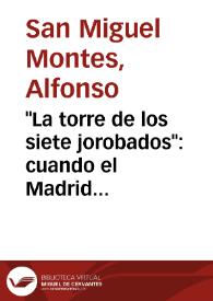 "La torre de los siete jorobados": cuando el Madrid castizo abrió una puerta a un modelo urbano expresionista / Alfonso San Miguel Montes | Biblioteca Virtual Miguel de Cervantes