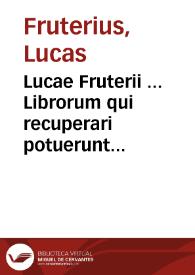 Lucae Fruterii ... Librorum qui recuperari potuerunt reliquiae : inter quos verisimilium lib. II et versus miscelli... | Biblioteca Virtual Miguel de Cervantes