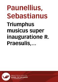 Triumphus musicus super inauguratione R. Praesulis, eiusdemque illustrissimi principis, ac domini, D. Gerardi à Grousbeec gratulationis ergo conscriptus / auctore Sebastiano Paunellio Aquensi...