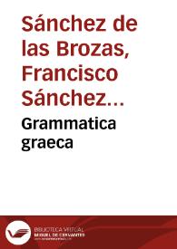 Grammatica graeca / Francisci Sanctii Brocensis... | Biblioteca Virtual Miguel de Cervantes