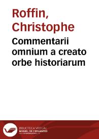Commentarii omnium a creato orbe historiarum / Cristophoro Roffin ... auctore | Biblioteca Virtual Miguel de Cervantes