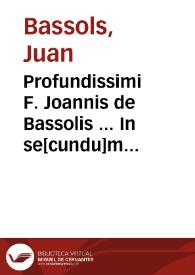 Profundissimi F. Joannis de Bassolis ... In se[cundu]m Sententiarû quaestiones ingeniosissime & saneq[ue] utiles... | Biblioteca Virtual Miguel de Cervantes