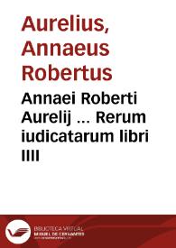 Annaei Roberti Aurelij ... Rerum iudicatarum libri IIII | Biblioteca Virtual Miguel de Cervantes