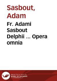 Fr. Adami Sasbout Delphii ... Opera omnia / nunc iterum excusa et diligenter emendata non nihil etiam aucta... | Biblioteca Virtual Miguel de Cervantes