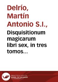 Disquisitionum magicarum libri sex, in tres tomos partiti / auctore Martino Delrio...; tomus primus... | Biblioteca Virtual Miguel de Cervantes