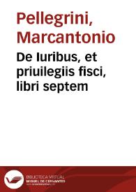 De Iuribus, et priuilegiis fisci, libri septem / auctore M. Antonio Peregrino... | Biblioteca Virtual Miguel de Cervantes
