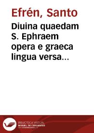 Diuina quaedam S. Ephraem opera  e graeca lingua versa Petro Francisco Zino, interprete. | Biblioteca Virtual Miguel de Cervantes