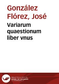 Variarum quaestionum liber vnus / authore Iosepho Gonzalez Florez... | Biblioteca Virtual Miguel de Cervantes