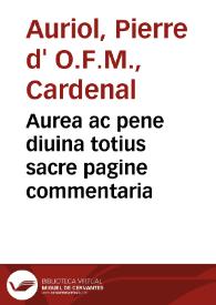 Aurea ac pene diuina totius sacre pagine commentaria / compendiose edita per ... Petrum Aureolum... | Biblioteca Virtual Miguel de Cervantes