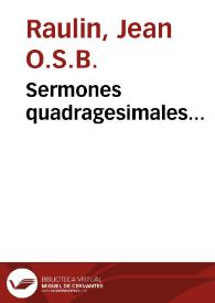 Sermones quadragesimales... / Ioannis Raulin ... omni vigilantia excussi atque emendati... | Biblioteca Virtual Miguel de Cervantes
