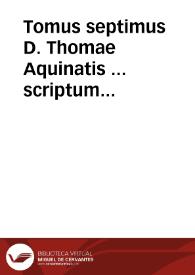 Tomus septimus D. Thomae Aquinatis ... scriptum complectens In tertium et quartum Sententiarum ... Petri Lombardi... | Biblioteca Virtual Miguel de Cervantes