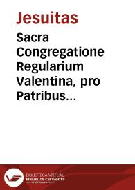 Sacra Congregatione Regularium Valentina, pro Patribus Societ. Iesu Prouinciae Aragoniae, contra Illmum. D. Archiepisc. Valentinum : informatio / [Ioannes Naldus] | Biblioteca Virtual Miguel de Cervantes