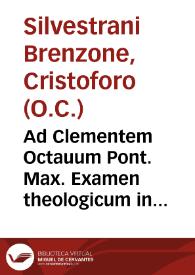 Ad Clementem Octauum Pont. Max. Examen theologicum in quartum Sent. ... / a F. Christophoro Syluestrano ... editum | Biblioteca Virtual Miguel de Cervantes
