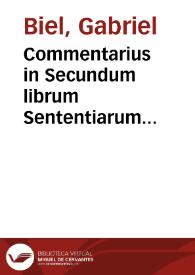Commentarius in Secundum librum Sententiarum... / Magistri Gabrielis Biel ... cum suo indice | Biblioteca Virtual Miguel de Cervantes