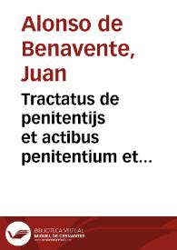 Tractatus de penitentijs et actibus penitentium et confessorum cum forma absolutionum, et de canonibus penitentialibus / [côposit<um> p<er> Joannê Alfonsum Benaueêtanum...] | Biblioteca Virtual Miguel de Cervantes