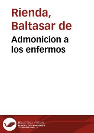 Admonicion a los enfermos / [compuesto por el Licenciado Baltasar de Rienda]. | Biblioteca Virtual Miguel de Cervantes
