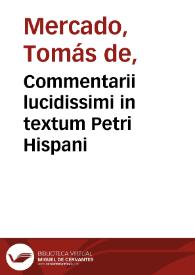 Commentarii lucidissimi in textum Petri Hispani / reverendi patris Thomae de Mercado.... | Biblioteca Virtual Miguel de Cervantes