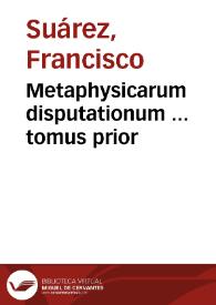 Metaphysicarum disputationum ... tomus prior / autore R.P. Francisco Suarez... | Biblioteca Virtual Miguel de Cervantes