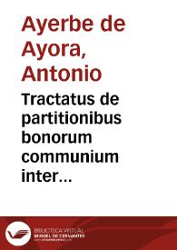 Tractatus de partitionibus bonorum communium inter maritum & uxorem & filios ac haeredes eorum ... / auctore Antonio Ayerve de Ayora... | Biblioteca Virtual Miguel de Cervantes