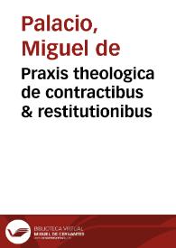 Praxis theologica de contractibus & restitutionibus / edita a Magistro Michaele de Palacio granatensi... | Biblioteca Virtual Miguel de Cervantes