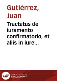 Tractatus de iuramento confirmatorio, et aliis in iure variis resolutionibus / authore Ioanne Guterrio... | Biblioteca Virtual Miguel de Cervantes