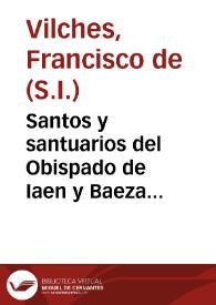 Santos y santuarios del Obispado de Iaen y Baeza... / por el Padre Francisco de  Bilches... | Biblioteca Virtual Miguel de Cervantes