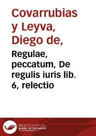 Regulae, peccatum, De regulis iuris lib. 6, relectio / autore Didaco Couarruuias a Leyua ... ex tertia authoris recognitione aucta et locupletata | Biblioteca Virtual Miguel de Cervantes