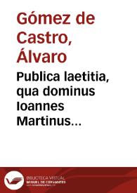 Publica laetitia, qua dominus Ioannes Martinus Silicaeus... ab schola Complutensi susceptus est. | Biblioteca Virtual Miguel de Cervantes