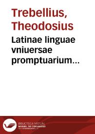 Latinae linguae vniuersae promptuarium... / Theodosio Trebellio Foroiuliensi autore... | Biblioteca Virtual Miguel de Cervantes