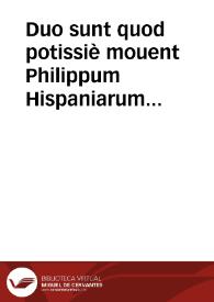Duo sunt quod potissiè mouent Philippum Hispaniarum Regem, ut instantissimè urgeat in ca. Immaculatae Concep[tion]is B.V. ... | Biblioteca Virtual Miguel de Cervantes