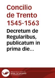 Decretum de Regularibus, publicatum in prima die sessionis nonae s. Conc. Triden. sub S.D.N. Pio Papa IIII, die tertio Decembris MDLXIII | Biblioteca Virtual Miguel de Cervantes