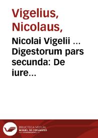Nicolai Vigelii ... Digestorum pars secunda : De iure quod in personis habemus, cum suis causis & actionibus | Biblioteca Virtual Miguel de Cervantes