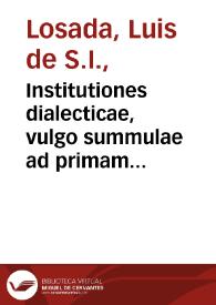 Institutiones dialecticae, vulgo summulae ad primam partem philosophici cursus pertinentes / authore R.P. Ludovico de Lossada... | Biblioteca Virtual Miguel de Cervantes