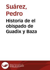 Historia de el obispado de Guadix y Baza / escrita por el doctor don Pedro Suarez... | Biblioteca Virtual Miguel de Cervantes