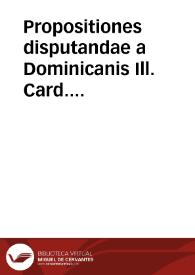 Propositiones disputandae a Dominicanis Ill. Card. Madrutio exhibitae, et ab ipso Illmo. ad nos missae | Biblioteca Virtual Miguel de Cervantes