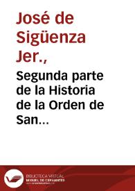 Segunda parte de la Historia de la Orden de San Geronimo / por Fray Ioseph de Siguença, de la misma Orden | Biblioteca Virtual Miguel de Cervantes
