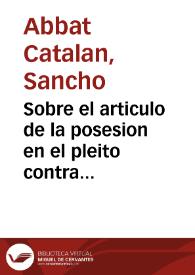 Sobre el articulo de la posesion en el pleito contra D. Sancho Abbad Catalan | Biblioteca Virtual Miguel de Cervantes