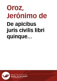 De apicibus juris civilis libri quinque... / autore D.D. Hieronymo de Oroz, J.C. Burguetensi in Regno Nuarrae... | Biblioteca Virtual Miguel de Cervantes