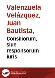 Consiliorum, siue responsorum iuris / D. Ioannis Baptistae Valenzuela Velazquez ... liber secundus, multis ipsius authoris additionibus locupletatus... | Biblioteca Virtual Miguel de Cervantes
