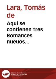 Aqui se contienen tres Romances nueuos... / recopilados por el licenciado Tomás de Lara | Biblioteca Virtual Miguel de Cervantes