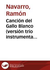 Canción del Gallo Blanco (versión trío instrumental) / música y arreglo de Ramón Navarro | Biblioteca Virtual Miguel de Cervantes