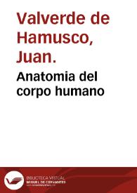 Portada:Anatomia del corpo humano / composta per M. Giovan Valverde di Hamusco; et da luy con molte figure di rame, et eruditi discorsi in luce mandata