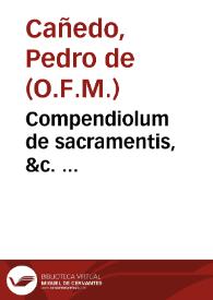 Compendiolum de sacramentis, &c. ... / autore fratre Pedro de Cañedo... | Biblioteca Virtual Miguel de Cervantes