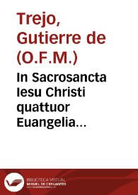 In Sacrosancta Iesu Christi quattuor Euangelia doctissimi, & vberrimi commentarij / a ... fratre Guterrio de Tejo placentino ... compositi... | Biblioteca Virtual Miguel de Cervantes