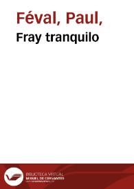 Fray tranquilo / novela escrita en francés por Paul Feval; y traducidas para el Folletin de las Novedades; tomo primero | Biblioteca Virtual Miguel de Cervantes
