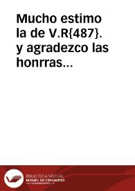 Mucho estimo la de V.R{487}. y agradezco las honrras que en ella me hace, y V.R{487} me tendra prompto para todo lo que fuere de su gusto y seruicio... | Biblioteca Virtual Miguel de Cervantes