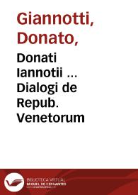 Donati Iannotii ... Dialogi de Repub. Venetorum / cum notis et lib. singulari de forma eiusdem Reip. | Biblioteca Virtual Miguel de Cervantes