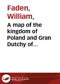 A map of the kingdom of Poland and Gran Dutchy of Lithuania including Somogitia and Curland, divided according to their dismemberments with the kingdom of Prussia / by Will.m. Faden ... | Biblioteca Virtual Miguel de Cervantes